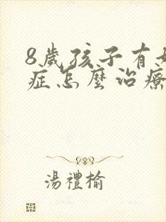 8岁孩子有好动症怎么治疗