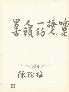 男人一接吻就伸舌头的人是什么人