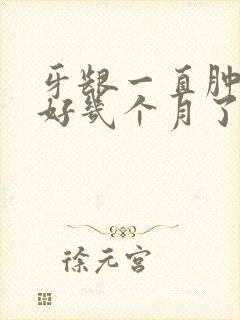 牙龈一直肿着,好几个月了,怎么回事