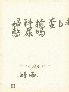 妇科检查b超要憋尿吗