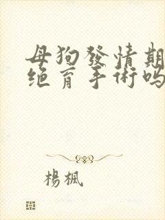 母狗发情期能做绝育手术吗