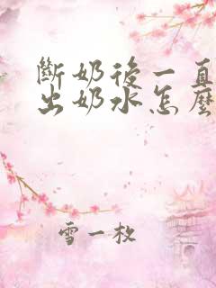 断奶后一直能挤出奶水怎么回事