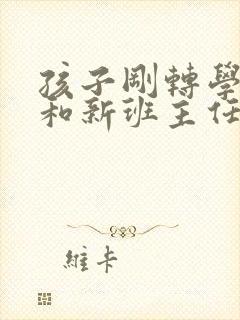 孩子刚转学怎样和新班主任沟通