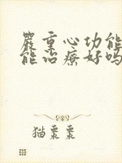 严重心功能衰竭能治疗好吗