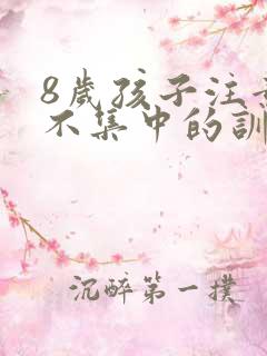 8岁孩子注意力不集中的训练方法