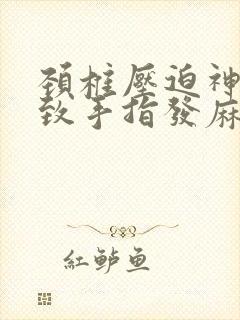 颈椎压迫神经导致手指发麻