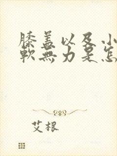 膝盖以及小腿酸软无力是怎么回事