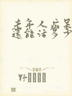 老年人痴呆严重还能活多少年