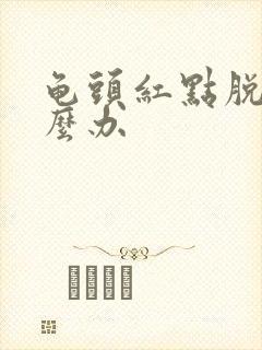 龟头红点脱皮怎么办