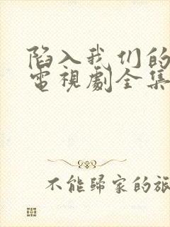 陷入我们的热恋电视剧全集在线观看免费播放