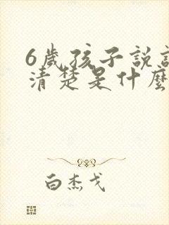 6岁孩子说话不清楚是什么原因