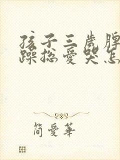 孩子三岁脾气暴躁总爱哭怎么办