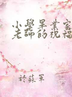 小学毕业家长给老师的祝福语感谢语