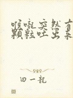 喉咙突然有白色颗粒吐出来