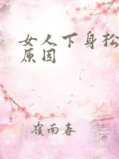 女人下身松弛的原因