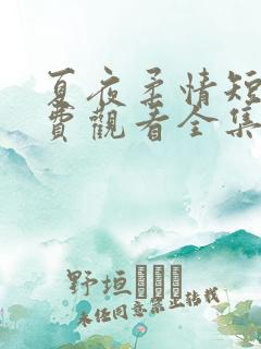 夏夜柔情短剧免费观看全集在线