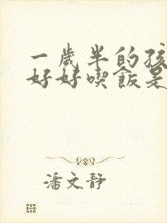 一岁半的孩子不好好吃饭是怎么回事