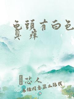 龟头有白色污垢臭 痒