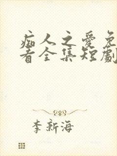 痴人之爱免费观看全集短剧