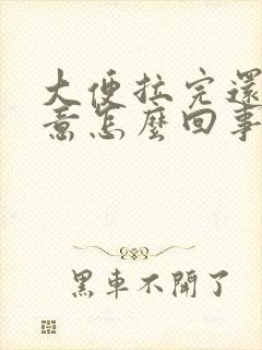 大便拉完还有便意怎么回事