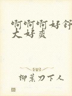 啊啊啊好舒服好大好爽