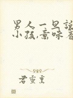 男人一旦说你像小孩,意味着什么