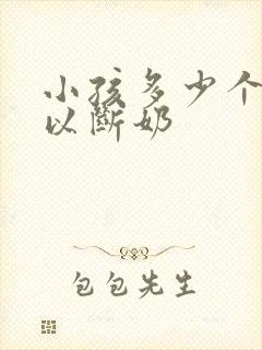 小孩多少个月可以断奶