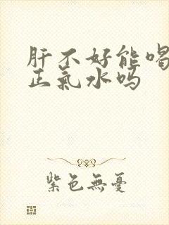 肝不好能喝藿香正气水吗