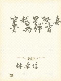 穿越星际妻荣夫贵 无弹窗