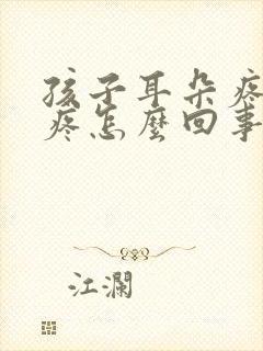 孩子耳朵疼嗓子疼怎么回事