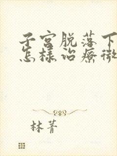 子宫脱落下垂该怎样治疗微创手术