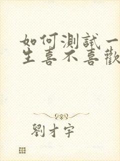 如何测试一个女生喜不喜欢你