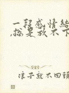 一段感情结束了,总是放不下怎么办