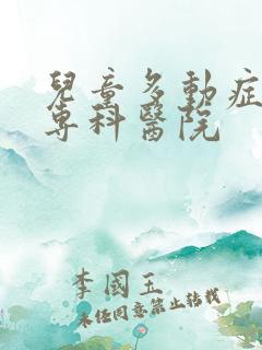 儿童多动症治疗专科医院