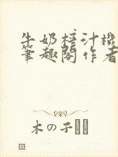 牛奶榨汁机po笔趣阁作者