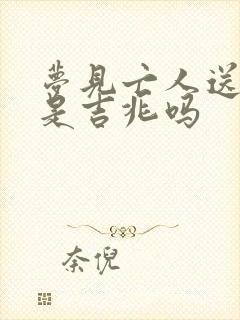 梦见亡人送首饰是吉兆吗