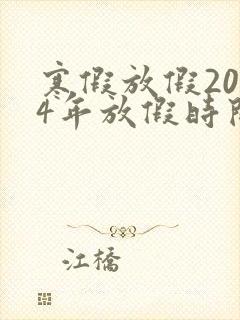 寒假放假2024年放假时间表幼儿园