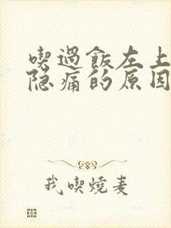 吃过饭左上腹部隐痛的原因有哪些