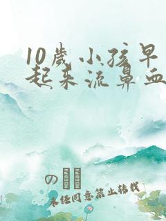 10岁小孩早上起来流鼻血是什么原因