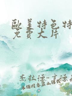 欧美特色特黄的免费大片