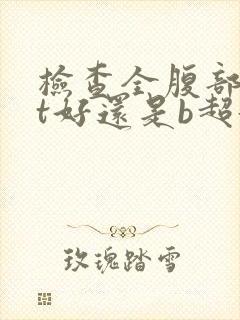 检查全腹部做ct好还是b超好