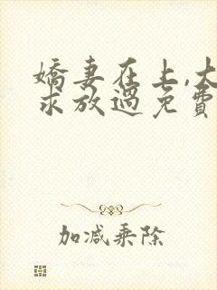 娇妻在上,大叔求放过免费阅读