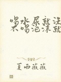 喝水尿就没泡沫不喝泡沫就多