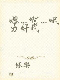 嗯…啊…哦…用力奸我