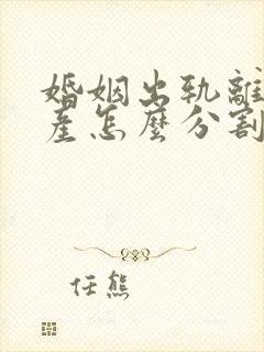 婚姻出轨离婚财产怎么分割