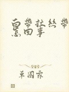 白带拉丝带血丝怎回事