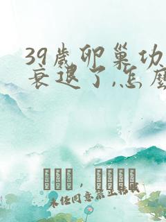 39岁卵巢功能衰退了,怎么办?