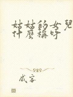 姑姑的女儿叫我什么称呼