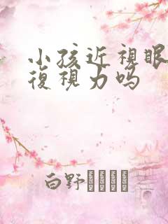 小孩近视眼能恢复视力吗