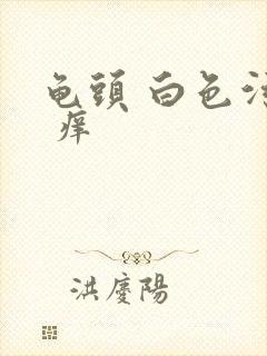 龟头 白色污垢 痒